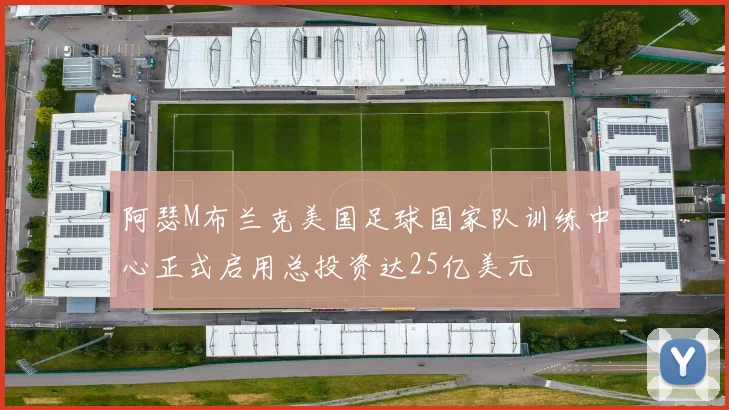 阿瑟M布兰克美国足球国家队训练中心正式启用总投资达25亿美元
