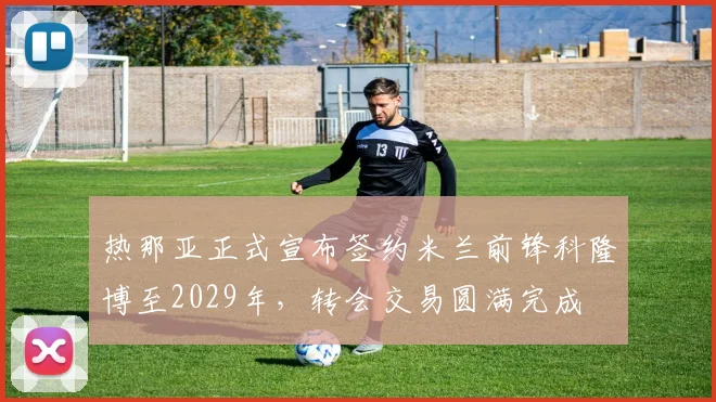 热那亚正式宣布签约米兰前锋科隆博至2029年，转会交易圆满完成