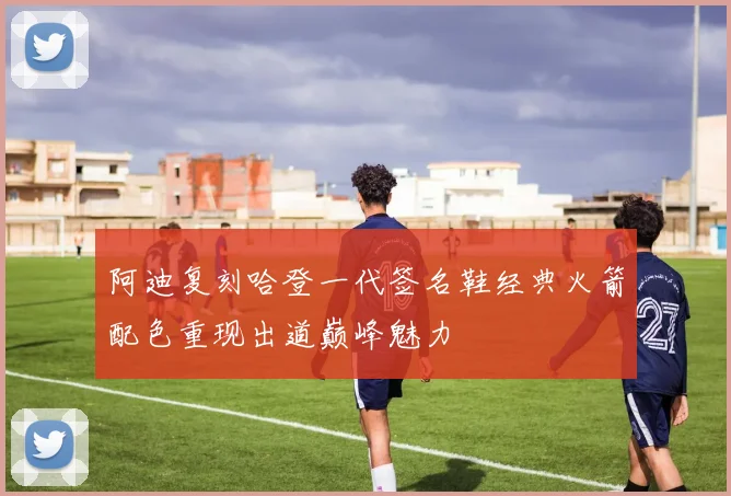 阿迪复刻哈登一代签名鞋经典火箭配色重现出道巅峰魅力