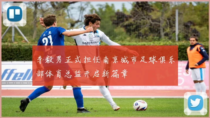 李毅男正式担任南京城市足球俱乐部体育总监开启新篇章