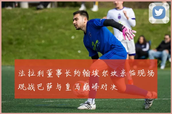 法拉利董事长约翰埃尔坎亲临现场观战巴萨与皇马巅峰对决