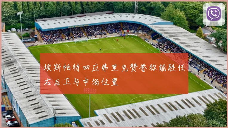 埃斯帕特回应弗里克赞誉称能胜任右后卫与中场位置